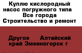 Куплю кислородный насос погружного типа - Все города Строительство и ремонт » Другое   . Алтайский край,Змеиногорск г.